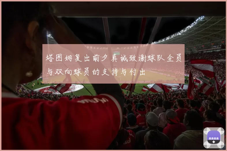 塔图姆复出前夕真诚致谢球队全员与双向球员的支持与付出