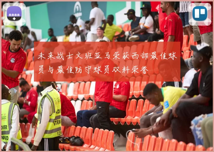未来战士文班亚马荣获西部最佳球员与最佳防守球员双料荣誉
