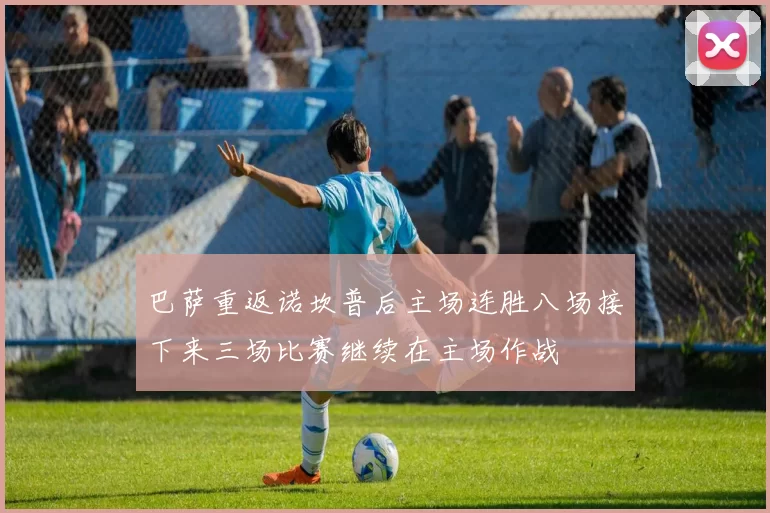 巴萨重返诺坎普后主场连胜八场接下来三场比赛继续在主场作战