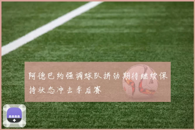 阿德巴约强调球队拼劲期待继续保持状态冲击季后赛