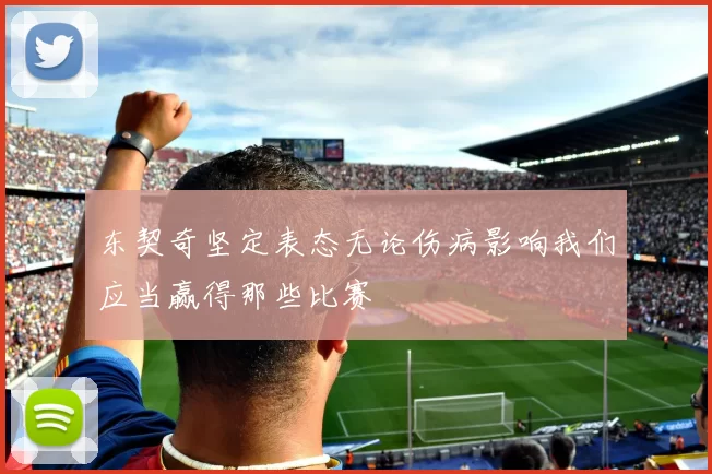 东契奇坚定表态无论伤病影响我们应当赢得那些比赛