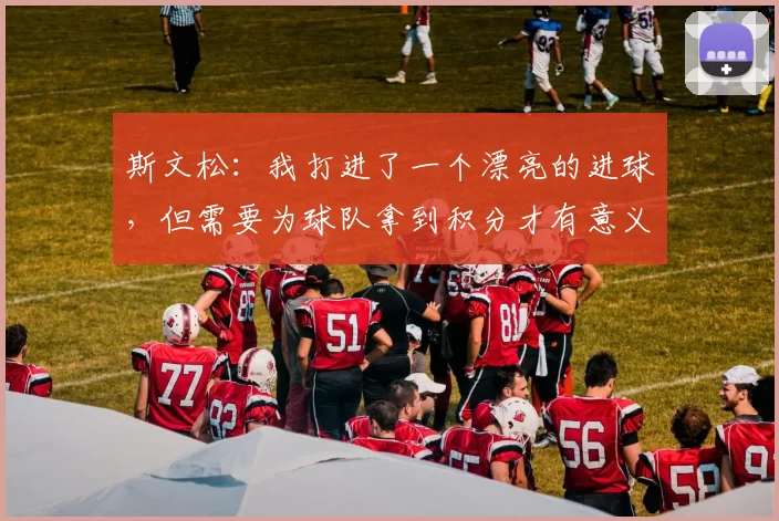 斯文松：我打进了一个漂亮的进球，但需要为球队拿到积分才有意义
