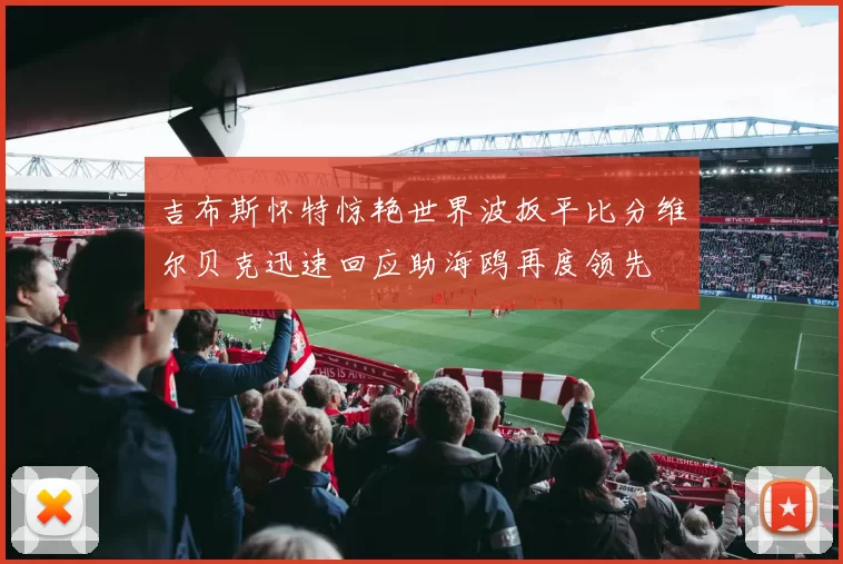 吉布斯怀特惊艳世界波扳平比分维尔贝克迅速回应助海鸥再度领先