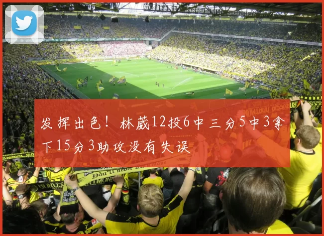 发挥出色！林葳12投6中三分5中3拿下15分3助攻没有失误