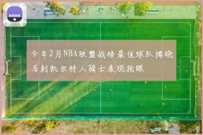 今年2月NBA联盟战绩最佳球队揭晓马刺凯尔特人骑士表现抢眼
