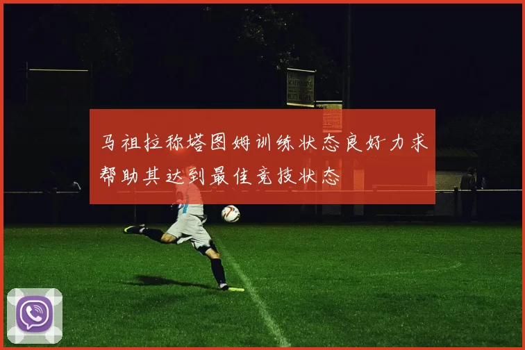 马祖拉称塔图姆训练状态良好力求帮助其达到最佳竞技状态