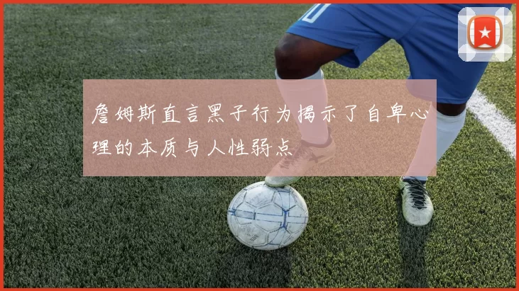 詹姆斯直言黑子行为揭示了自卑心理的本质与人性弱点